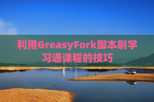 利用GreasyFork脚本刷学习通课程的技巧